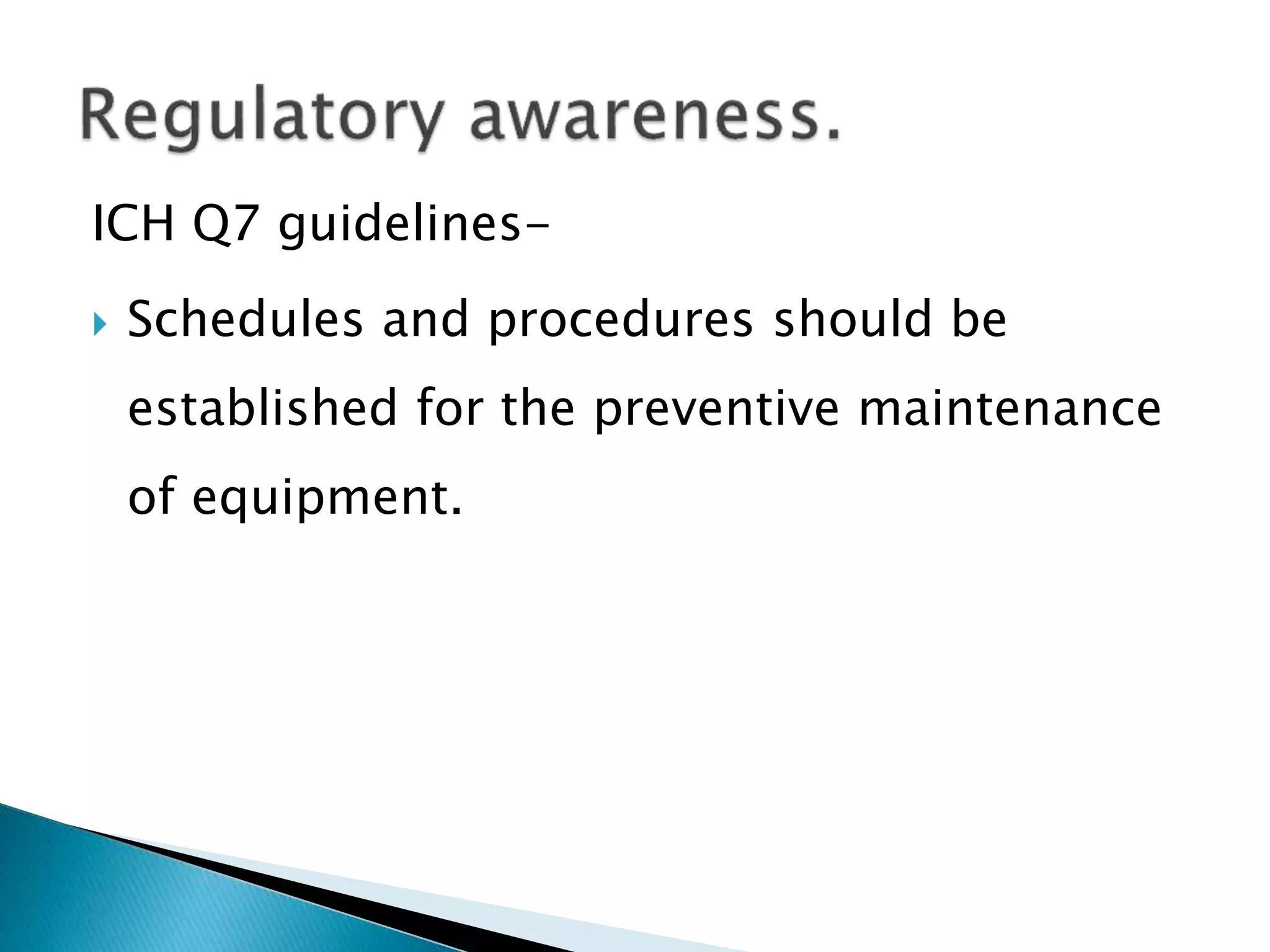 ICH Q7 guidelines-
 Schedules and procedures should be
established for the preventive maintenance
of equipment.
 
