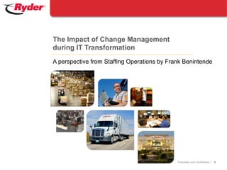 Proprietary and Confidential |
The Impact of Change Management
during IT Transformation
1
A perspective from Staffing Operations by Frank Benintende
 