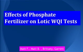 Effects of Phosphate
Fertilizer on Lotic WQI Tests
Matt F., Matt B. , Brittany, Garrett
 