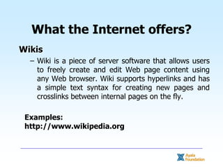 What the Internet offers?<br />Wikis<br />Wiki is a piece of server software that allows users to freely create and edit W...