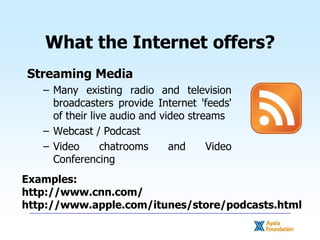 What the Internet offers?<br />Streaming Media<br />Many existing radio and television broadcasters provide Internet 'feed...