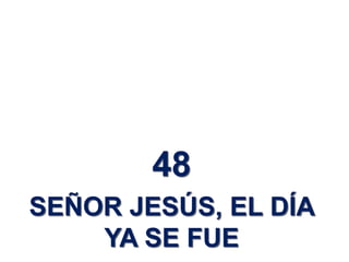 48
SEÑOR JESÚS, EL DÍA
YA SE FUE
 