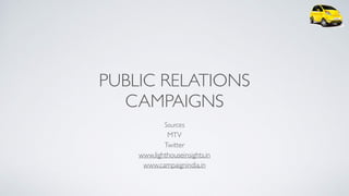 PUBLIC RELATIONS
CAMPAIGNS
Sources 
MTV 
Twitter 
www.lighthouseinsights.in 
www.campaignindia.in
 
