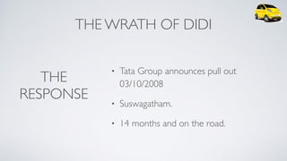 THE WRATH OF DIDI
• Tata Group announces pull out
03/10/2008
• Suswagatham.
• 14 months and on the road.
THE
RESPONSE
 