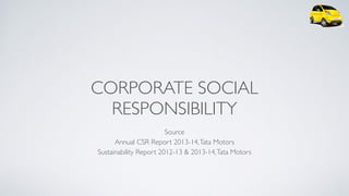 CORPORATE SOCIAL
RESPONSIBILITY
Source 
Annual CSR Report 2013-14,Tata Motors 
Sustainability Report 2012-13 & 2013-14,Tata Motors
 