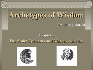 Archetypes of Wisdom
                           Douglas J. Soccio

               Chapter 7
The Stoic: Epictetus and Marcus Aurelius
 