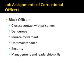    Block Officers
     Closest contact with prisoners
     Dangerous
     Inmate movement
     Unit maintenance
     Security
     Management and leadership skills
 