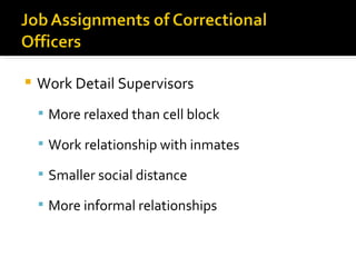    Work Detail Supervisors
     More relaxed than cell block

     Work relationship with inmates

     Smaller social distance

     More informal relationships
 