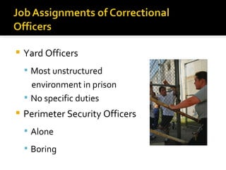    Yard Officers
     Most unstructured
      environment in prison
     No specific duties
   Perimeter Security Officers
     Alone

     Boring
 