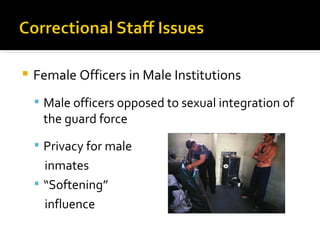    Female Officers in Male Institutions
     Male officers opposed to sexual integration of
     the guard force
     Privacy for male
      inmates
     “Softening”
      influence
 
