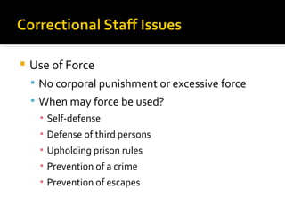    Use of Force
     No corporal punishment or excessive force
     When may force be used?
      ▪ Self-defense
     ▪ Defense of third persons
     ▪ Upholding prison rules
     ▪ Prevention of a crime
     ▪ Prevention of escapes
 