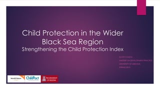 Child Protection in the Wider
Black Sea Region
Strengthening the Child Protection Index
SCOTT COUCH
MASTER’S IN DEVELOPMENT PRACTICE
UNIVERSITY OF ARIZONA
SPRING 2015
 