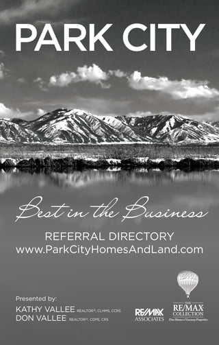 PARK CITY
Presented by:
KATHY VALLEE REALTOR®, CLHMS, CCRS
DON VALLEE REALTOR®, CDPE, CRS Fine Homes&LuxuryProperties
Best in the Business
REFERRAL DIRECTORY
www.ParkCityHomesAndLand.com
 