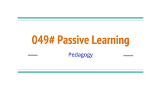 049# Passive Learning
Pedagogy
 