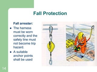 14
Fall Protection
Fall arrester:
 The harness
must be worn
correctly and the
safety line must
not become trip
hazard.
 A suitable
anchor points
shall be used
 