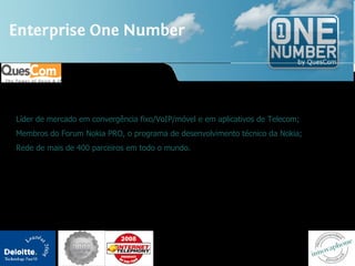 Líder de mercado em convergência fixo/VoIP/móvel e em aplicativos de Telecom; Membros do Forum Nokia PRO, o programa de desenvolvimento técnico da Nokia;  Rede de mais de 400 parceiros em todo o mundo. 