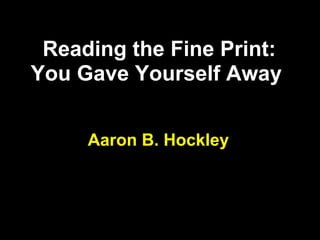 Reading the Fine Print:
You Gave Yourself Away


     Aaron B. Hockley
 
