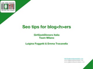 Seo tips for blog<h>ers GirlGeekDinners Italia Team Milano Luigina Foggetti & Emma Tracanella [email_address] www.girlgeekdinnersitalia.com www.girlgeekdinnersmilano.com 