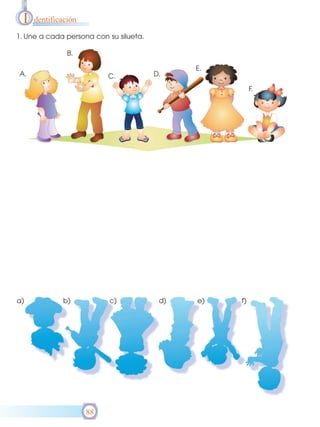 I

dentificación

1. Une a cada persona con su silueta.
B.
A.

C.

D.

E.
F.

a)

b)

c)

88

d)

e)

f)

 