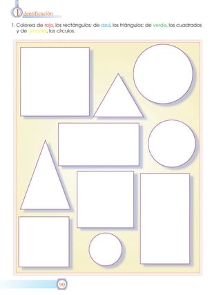 I

dentificación

1. Colorea de rojo, los rectángulos; de azul, los triángulos; de verde, los cuadrados
y de amarillo, los círculos.

90

 