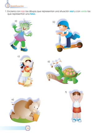 I

dentificación

1. Encierra con rojo los dibujos que representan una situación real y con verde los
que representan una falsa.
a)

b)

c)
d)

f)
e)

94

 