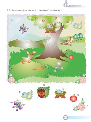 I

dentificación

1.Encierra con rojo el elemento que no está en el dibujo.

c)
d)
b)
e)

a)
f)

95

 