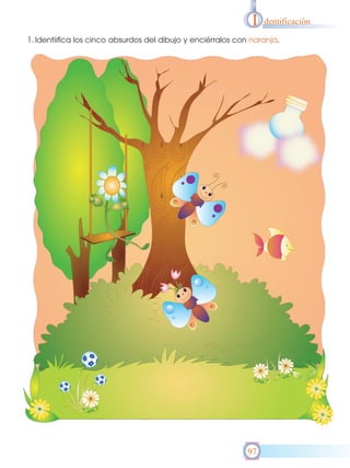 I

dentificación

1. Identiifica los cinco absurdos del dibujo y enciérralos con naranja.

97

 