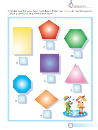 C omparación
1. Escribe cuántos lados tiene cada figura. Tacha con naranja la que tiene menos
lados y con verde la que tiene más lados.

b)

c)
a)

d)

f)

e)

g)

101

 