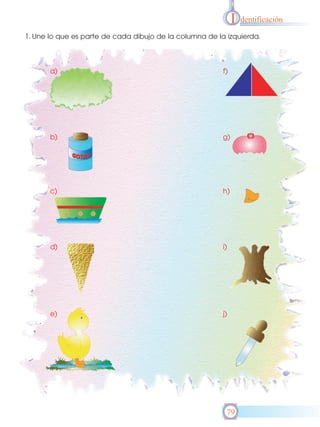 I

dentificación

1. Une lo que es parte de cada dibujo de la columna de la izquierda.

a)

f)

b)

g)

c)

h)

d)

i)

e)

j)

79

 
