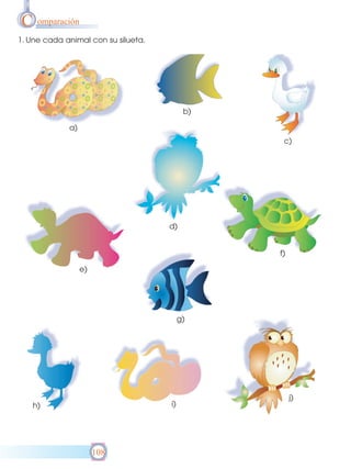 C omparación
1. Une cada animal con su silueta.

b)
a)
c)

d)

f)
e)

g)

i)

h)

108

j)

 