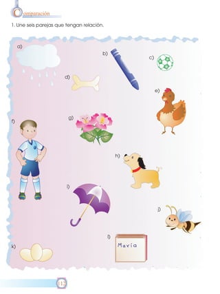 C omparación
1. Une seis parejas que tengan relación.

a)
b)

c)

d)
e)

g)

f)

h)

i)

j)

l)
k)

112

 