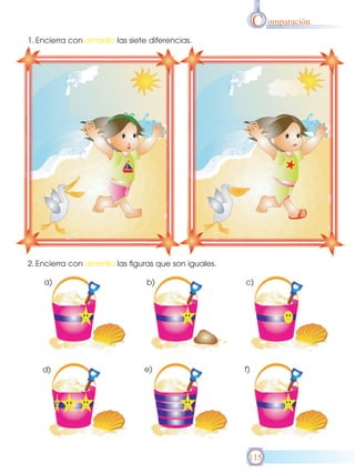 C omparación
1. Encierra con amarillo las siete diferencias.

2. Encierra con amarillo las figuras que son iguales.
a)

b)

c)

d)

e)

f)

115

 