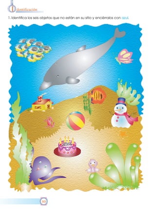 I

dentificación

1. Identifica los seis objetos que no están en su sitio y enciérralos con azul.

80

 
