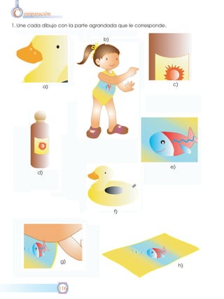 C omparación
1. Une cada dibujo con la parte agrandada que le corresponde.
b)

c)

a)

e)
d)

f)

g)

116

h)

 