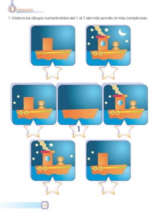 O rdenación
1. Ordena los dibujos numerándolos del 1 al 7 del más sencillo al más complicado.

124

 