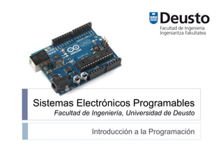 Sistemas Electrónicos Programables
Facultad de Ingeniería, Universidad de Deusto
Introducción a la Programación
 