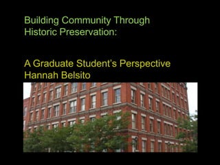 Building Community Through  Historic Preservation: A Graduate Student’s Perspective Hannah Belsito 
