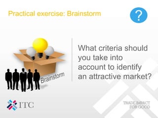 Practical exercise: Brainstorm
What criteria should
you take into
account to identify
an attractive market?
?
 