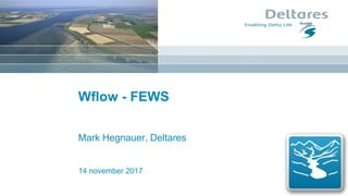 14 november 2017
Wflow - FEWS
Mark Hegnauer, Deltares
 