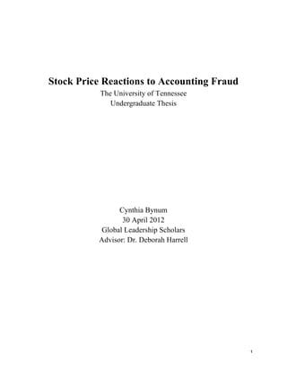   1	
  
Stock Price Reactions to Accounting Fraud
The University of Tennessee
Undergraduate Thesis
Cynthia Bynum
30 April 2012
Global Leadership Scholars
Advisor: Dr. Deborah Harrell
 