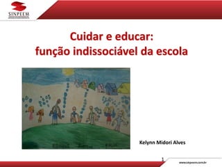 Cuidar e educar:
função indissociável da escola
1
Kelynn Midori Alves
 