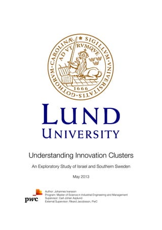 Understanding Innovation Clusters
An Exploratory Study of Israel and Southern Sweden
May 2013
Author: Johannes Ivarsson
Program: Master of Science in Industrial Engineering and Management
Supervisor: Carl-Johan Asplund
External Supervisor: Rikard Jacobsson, PwC
 