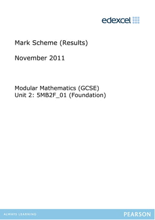 Mark Scheme (Results)

November 2011



Modular Mathematics (GCSE)
Unit 2: 5MB2F_01 (Foundation)
 