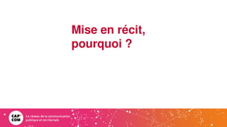Mise en récit,
pourquoi ?
 