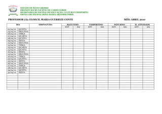 ESTADO DE MATO GROSSO
             PREFEITURA MUNICIPAL DE CAMPO VERDE
             SECRETARIA MUNICIPAL DE EDUCAÇÃO, CULTURA E DESPORTO.
             ESCOLA MUNICIPAL DONA MARIA ARTEMIR PIRES

PROFESSOR (A): ELOECIL MARIA GUERRIZE CONTE                                               MÊS: ABRIL 2010

       DIA                 ASSINATURA           MATUTINO          VESPERTINO       NOTURNO       H. ATIVIDADE
                                               ENT     SAI       ENT       SAI   ENT     SAI     ENT       SAI
01/04/10   QUINTA
05/04/10   SEGUNDA
06/04/10   TERÇA
07/04/10   QUARTA
08/04/10   QUINTA
09/04/10   SEXTA
12/04/10   SEGUNDA
13/04/10   TERÇA
14/04/10   QUARTA
15/04/10   QUINTA
16/04/10   SEXTA
19/04/10   SEGUNDA
20/04/10   TERÇA
22/04/10   QUINTA
23/04/10   SEXTA
26/04/10   SEGUNDA
27/04/10   TERÇA
28/04/10   QUARTA
29/04/10   QUINTA
30/04/10   SEXTA
 
