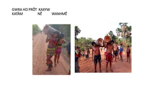 GWRA HO PRÕT KAXYW
KATÀM NẼ WANHMẼ
 