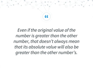 “
Even if the original value of the
number is greater than the other
number, that doesn’t always mean
that its absolute value will also be
greater than the other number’s.
 