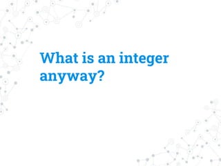 What is an integer
anyway?
 