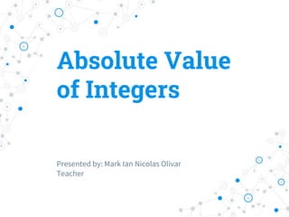 Absolute Value
of Integers
Presented by: Mark Ian Nicolas Olivar
Teacher
 