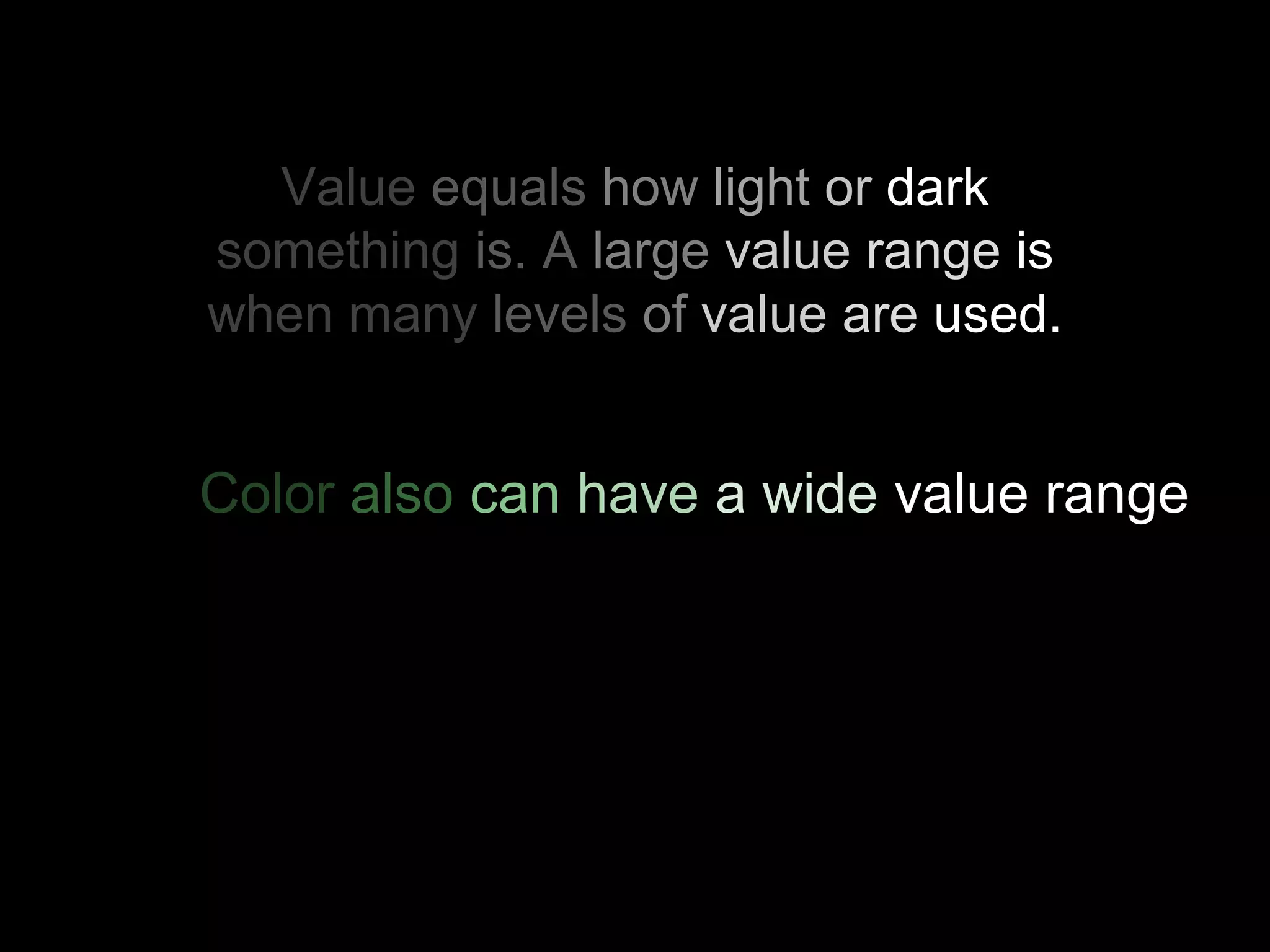 Value equals how light or dark
something is. A large value range is
when many levels of value are used.
Color also can have a wide value range.
 
